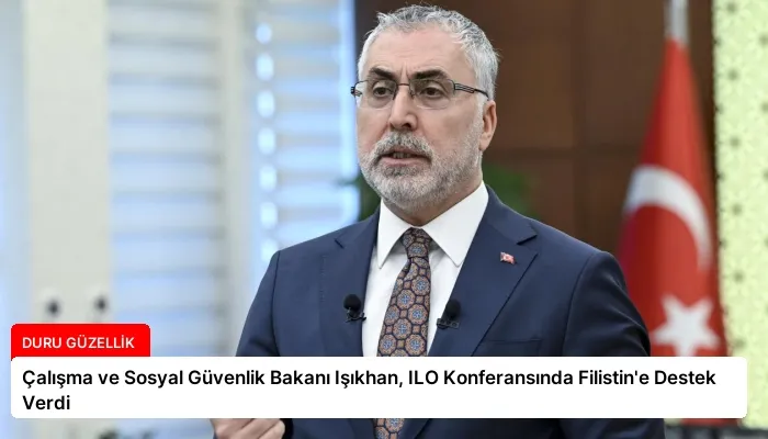 Çalışma ve Sosyal Güvenlik Bakanı Işıkhan, ILO Konferansında Filistin’e Destek Verdi