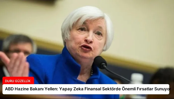 ABD Hazine Bakanı Yellen: Yapay Zeka Finansal Sektörde Önemli Fırsatlar Sunuyor