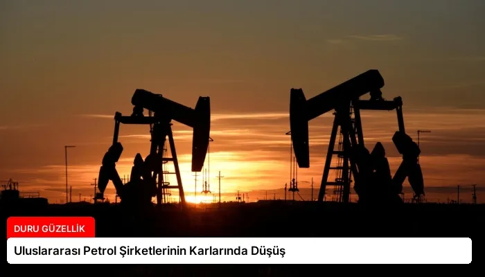 Uluslararası Petrol Şirketlerinin Karlarında Düşüş