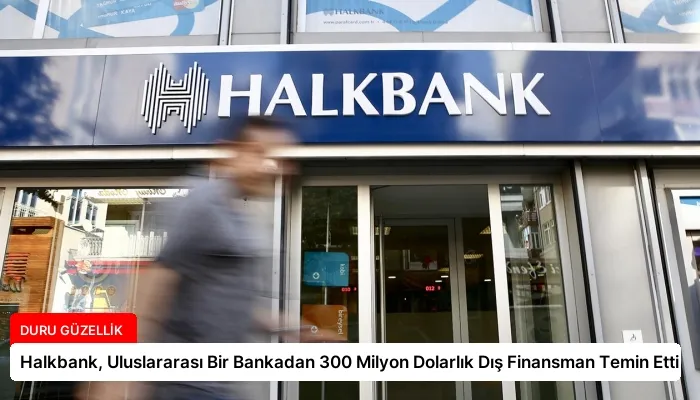 Halkbank, Uluslararası Bir Bankadan 300 Milyon Dolarlık Dış Finansman Temin Etti