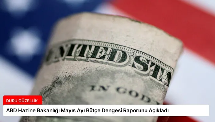 ABD Hazine Bakanlığı Mayıs Ayı Bütçe Dengesi Raporunu Açıkladı