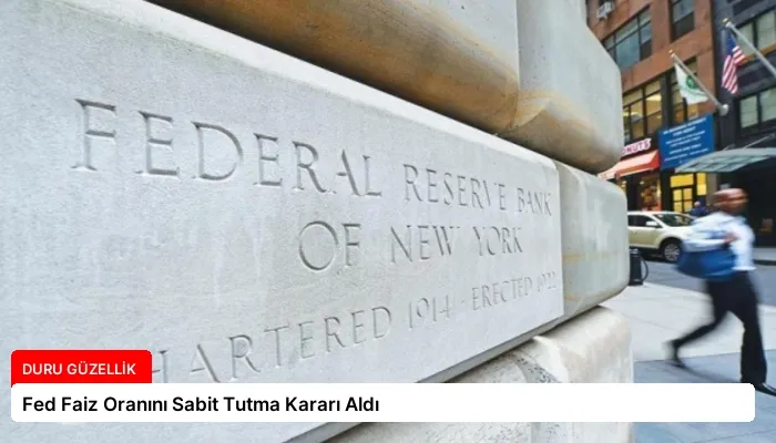 Fed Faiz Oranını Sabit Tutma Kararı Aldı