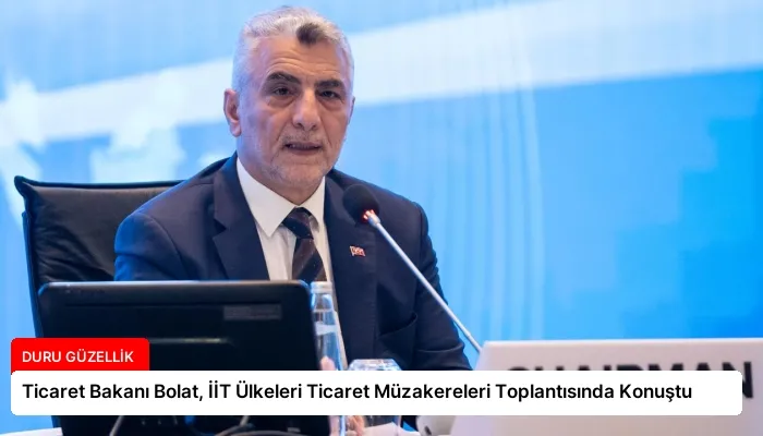 Ticaret Bakanı Bolat, İİT Ülkeleri Ticaret Müzakereleri Toplantısında Konuştu