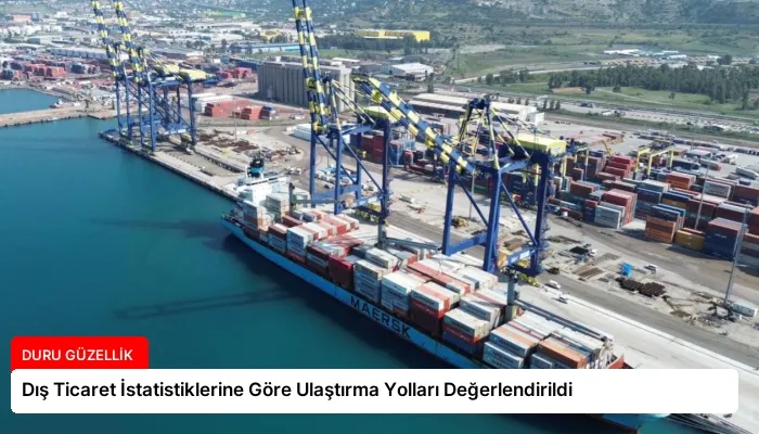 Dış Ticaret İstatistiklerine Göre Ulaştırma Yolları Değerlendirildi