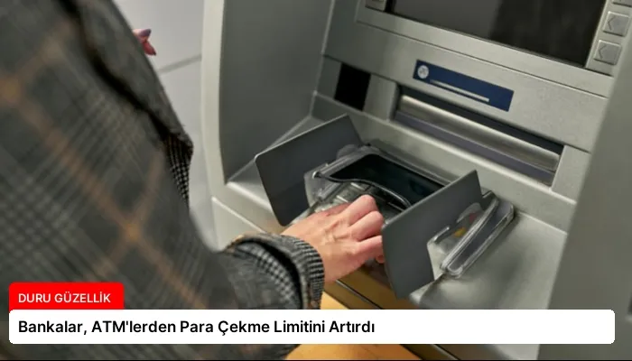 Bankalar, ATM’lerden Para Çekme Limitini Artırdı