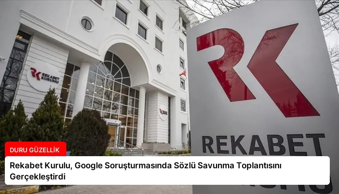 Rekabet Kurulu, Google Soruşturmasında Sözlü Savunma Toplantısını Gerçekleştirdi