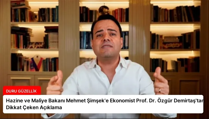 Hazine ve Maliye Bakanı Mehmet Şimşek’e Ekonomist Prof. Dr. Özgür Demirtaş’tan Dikkat Çeken Açıklama