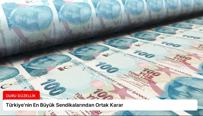 Türkiye’nin En Büyük Sendikalarından Ortak Karar