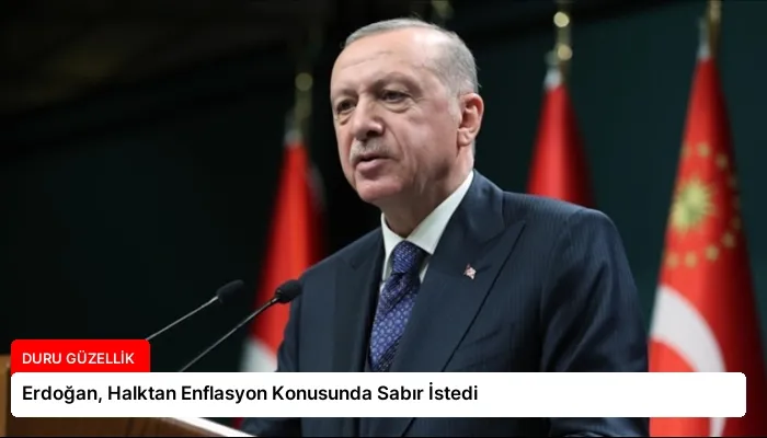 Erdoğan, Halktan Enflasyon Konusunda Sabır İstedi