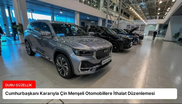 Cumhurbaşkanı Kararıyla Çin Menşeli Otomobillere İthalat Düzenlemesi