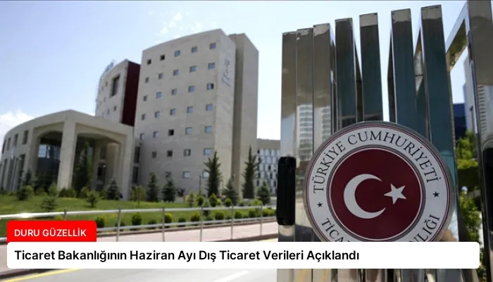 Ticaret Bakanlığının Haziran Ayı Dış Ticaret Verileri Açıklandı