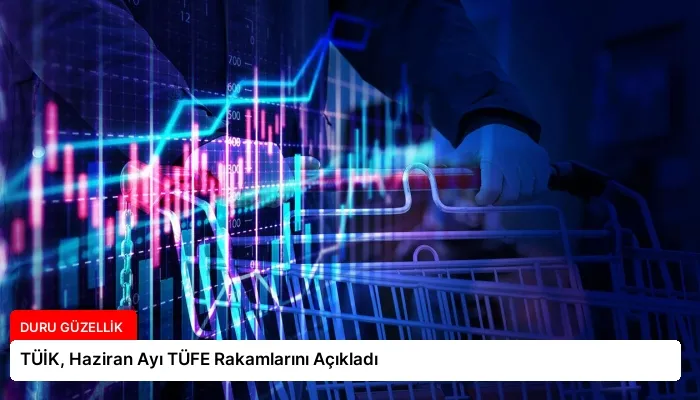 TÜİK, Haziran Ayı TÜFE Rakamlarını Açıkladı