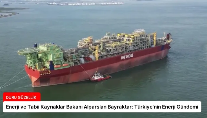 Enerji ve Tabii Kaynaklar Bakanı Alparslan Bayraktar: Türkiye’nin Enerji Gündemi
