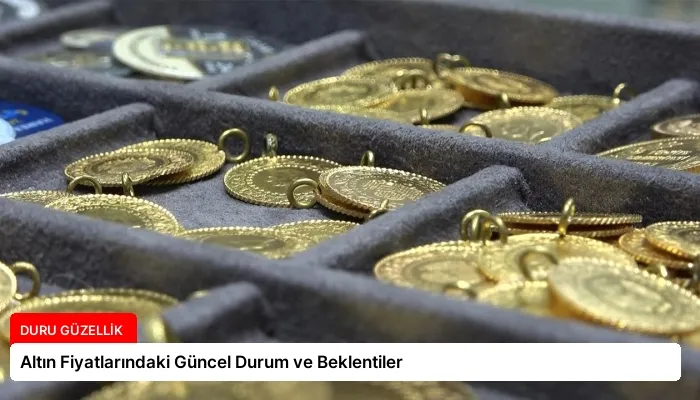 Altın Fiyatlarındaki Güncel Durum ve Beklentiler