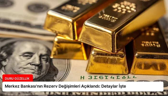 Merkez Bankası’nın Rezerv Değişimleri Açıklandı: Detaylar İşte