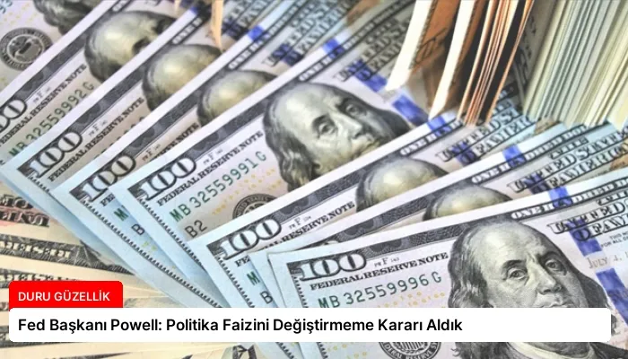 Fed Başkanı Powell: Politika Faizini Değiştirmeme Kararı Aldık