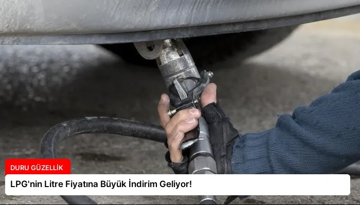 LPG’nin Litre Fiyatına Büyük İndirim Geliyor!