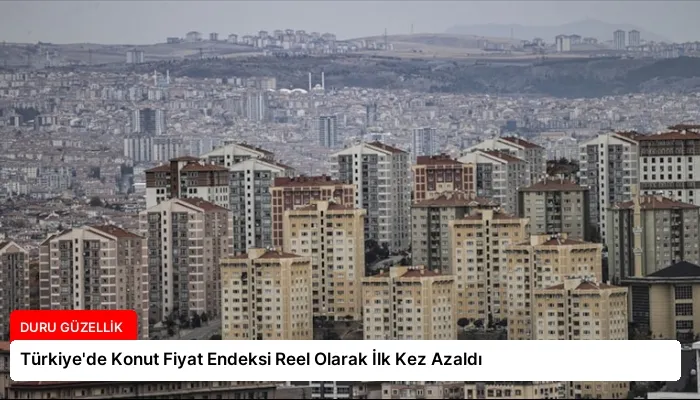 Türkiye’de Konut Fiyat Endeksi Reel Olarak İlk Kez Azaldı