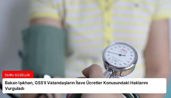 Bakan Işıkhan, GSS’li Vatandaşların İlave Ücretler Konusundaki Haklarını Vurguladı