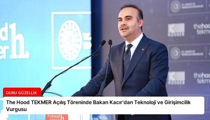 The Hood TEKMER Açılış Töreninde Bakan Kacır’dan Teknoloji ve Girişimcilik Vurgusu