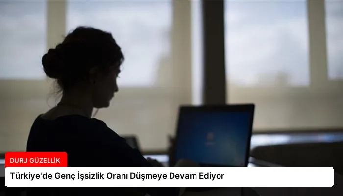 Türkiye’de Genç İşsizlik Oranı Düşmeye Devam Ediyor