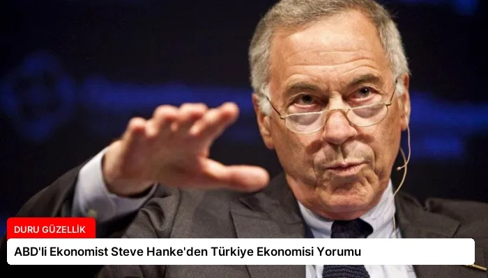 ABD’li Ekonomist Steve Hanke’den Türkiye Ekonomisi Yorumu