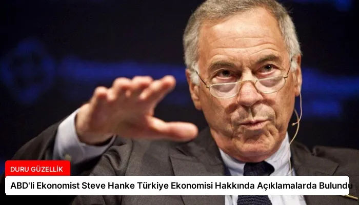 ABD’li Ekonomist Steve Hanke Türkiye Ekonomisi Hakkında Açıklamalarda Bulundu