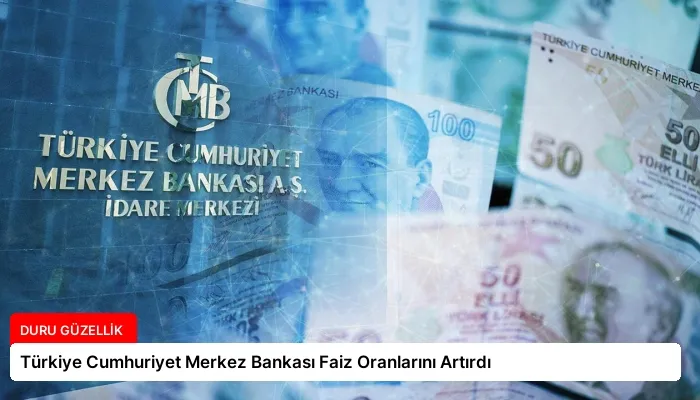 Türkiye Cumhuriyet Merkez Bankası Faiz Oranlarını Artırdı