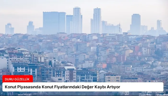 Konut Piyasasında Konut Fiyatlarındaki Değer Kaybı Artıyor
