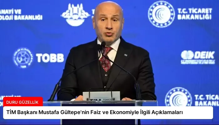 TİM Başkanı Mustafa Gültepe’nin Faiz ve Ekonomiyle İlgili Açıklamaları