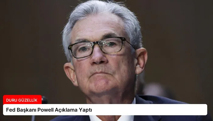 Fed Başkanı Powell Açıklama Yaptı