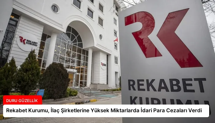 Rekabet Kurumu, İlaç Şirketlerine Yüksek Miktarlarda İdari Para Cezaları Verdi