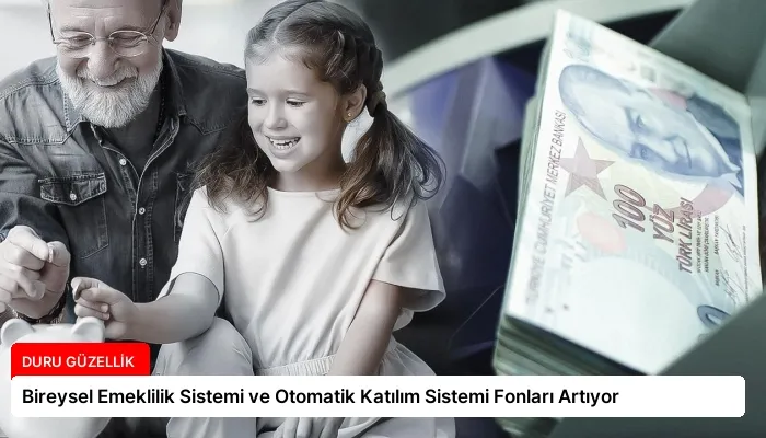 Bireysel Emeklilik Sistemi ve Otomatik Katılım Sistemi Fonları Artıyor