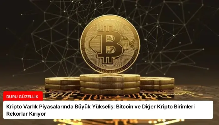Kripto Varlık Piyasalarında Büyük Yükseliş: Bitcoin ve Diğer Kripto Birimleri Rekorlar Kırıyor