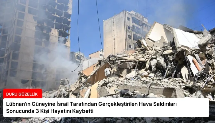 Lübnan’ın Güneyine İsrail Tarafından Gerçekleştirilen Hava Saldırıları Sonucunda 3 Kişi Hayatını Kaybetti