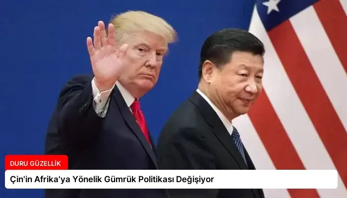 Çin’in Afrika’ya Yönelik Gümrük Politikası Değişiyor
