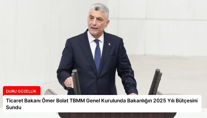 Ticaret Bakanı Ömer Bolat TBMM Genel Kurulunda Bakanlığın 2025 Yılı Bütçesini Sundu