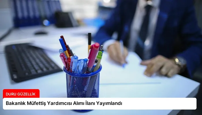 Bakanlık Müfettiş Yardımcısı Alımı İlanı Yayımlandı