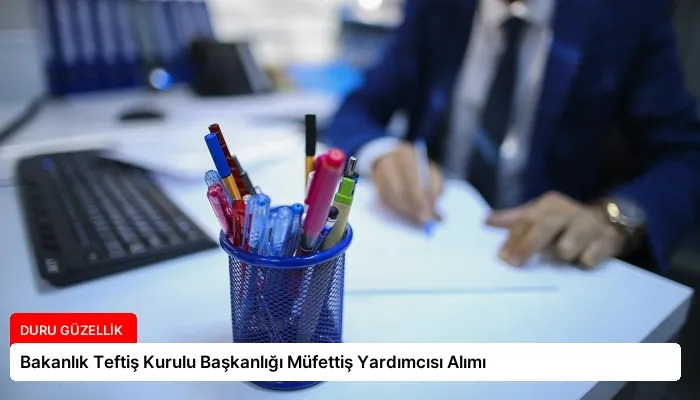 Bakanlık Teftiş Kurulu Başkanlığı Müfettiş Yardımcısı Alımı
