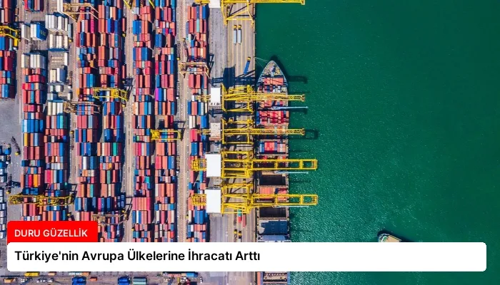 Türkiye’nin Avrupa Ülkelerine İhracatı Arttı