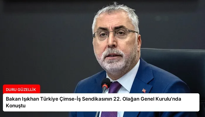 Bakan Işıkhan Türkiye Çimse-İş Sendikasının 22. Olağan Genel Kurulu’nda Konuştu