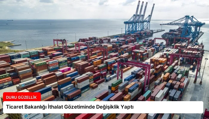Ticaret Bakanlığı İthalat Gözetiminde Değişiklik Yaptı