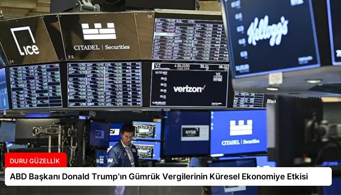 ABD Başkanı Donald Trump’ın Gümrük Vergilerinin Küresel Ekonomiye Etkisi