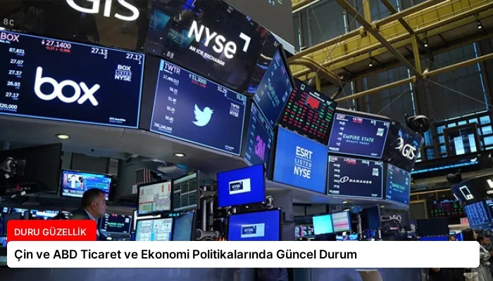 Çin ve ABD Ticaret ve Ekonomi Politikalarında Güncel Durum