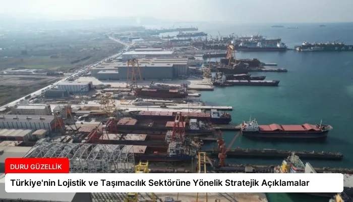 Türkiye’nin Lojistik ve Taşımacılık Sektörüne Yönelik Stratejik Açıklamalar