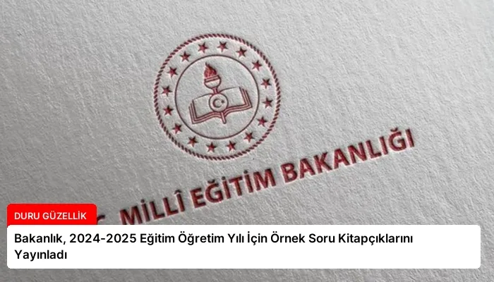 Bakanlık, 2024-2025 Eğitim Öğretim Yılı İçin Örnek Soru Kitapçıklarını Yayınladı