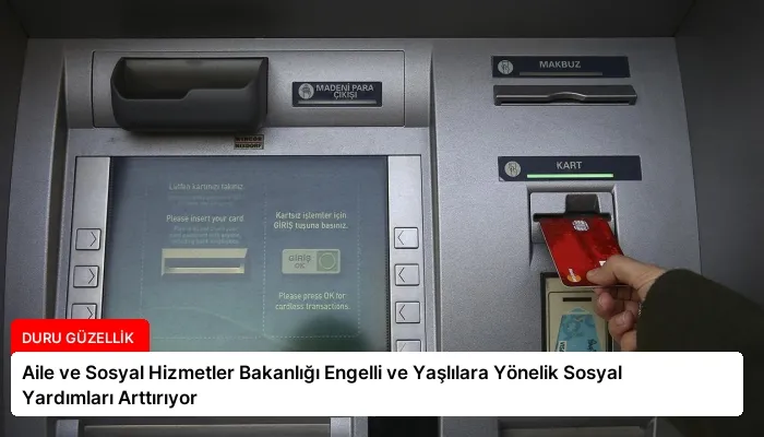 Aile ve Sosyal Hizmetler Bakanlığı Engelli ve Yaşlılara Yönelik Sosyal Yardımları Arttırıyor