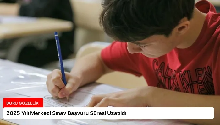 2025 Yılı Merkezi Sınav Başvuru Süresi Uzatıldı