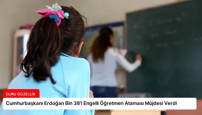 Cumhurbaşkanı Erdoğan Bin 381 Engelli Öğretmen Ataması Müjdesi Verdi