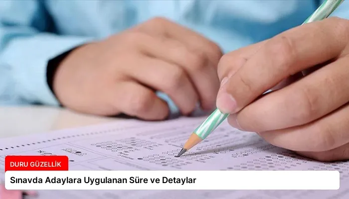 Sınavda Adaylara Uygulanan Süre ve Detaylar